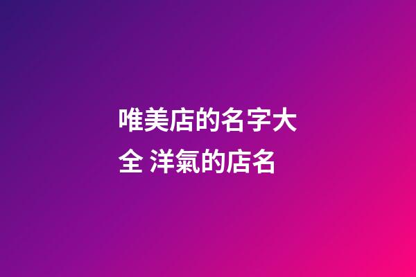 唯美店的名字大全 洋氣的店名-第1張-店鋪起名-玄機(jī)派